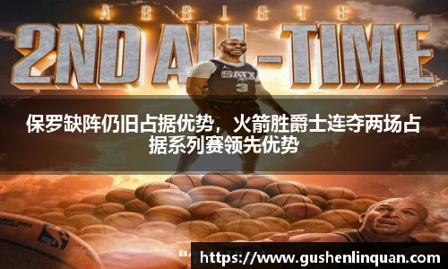 保罗缺阵仍旧占据优势，火箭胜爵士连夺两场占据系列赛领先优势