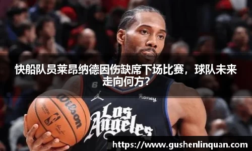快船队员莱昂纳德因伤缺席下场比赛，球队未来走向何方？