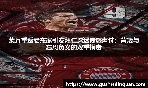 莱万重返老东家引发拜仁球迷愤怒声讨：背叛与忘恩负义的双重指责